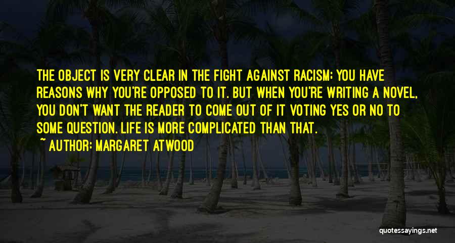 Margaret Atwood Quotes: The Object Is Very Clear In The Fight Against Racism; You Have Reasons Why You're Opposed To It. But When