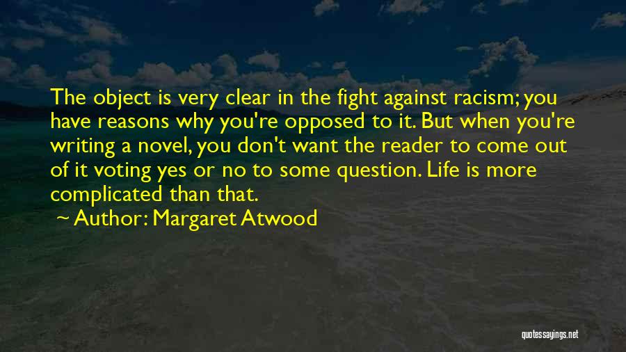 Margaret Atwood Quotes: The Object Is Very Clear In The Fight Against Racism; You Have Reasons Why You're Opposed To It. But When
