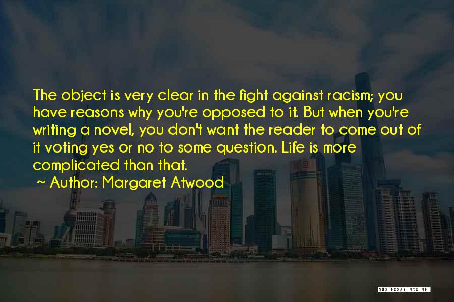 Margaret Atwood Quotes: The Object Is Very Clear In The Fight Against Racism; You Have Reasons Why You're Opposed To It. But When