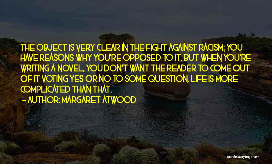 Margaret Atwood Quotes: The Object Is Very Clear In The Fight Against Racism; You Have Reasons Why You're Opposed To It. But When