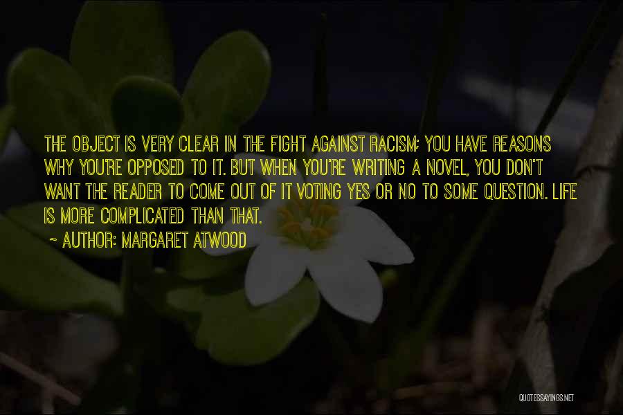 Margaret Atwood Quotes: The Object Is Very Clear In The Fight Against Racism; You Have Reasons Why You're Opposed To It. But When