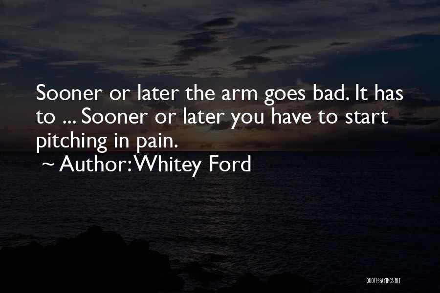 Whitey Ford Quotes: Sooner Or Later The Arm Goes Bad. It Has To ... Sooner Or Later You Have To Start Pitching In