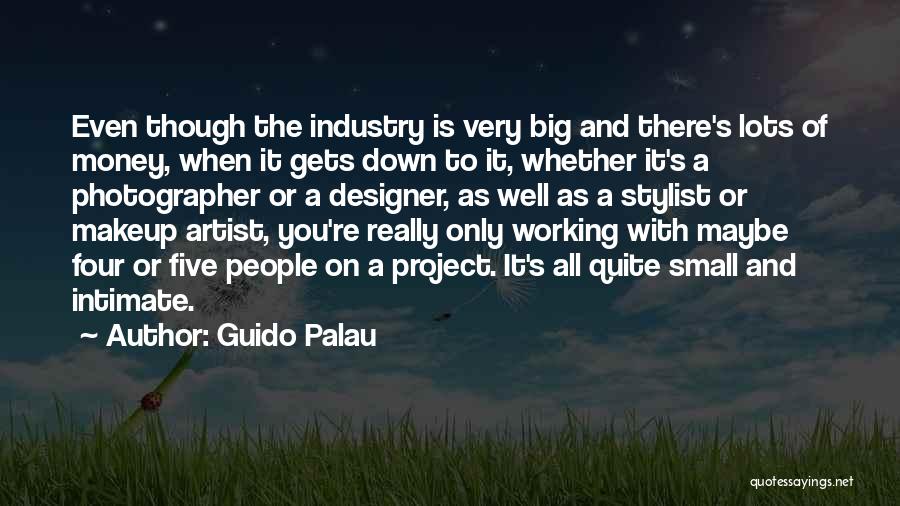 Guido Palau Quotes: Even Though The Industry Is Very Big And There's Lots Of Money, When It Gets Down To It, Whether It's