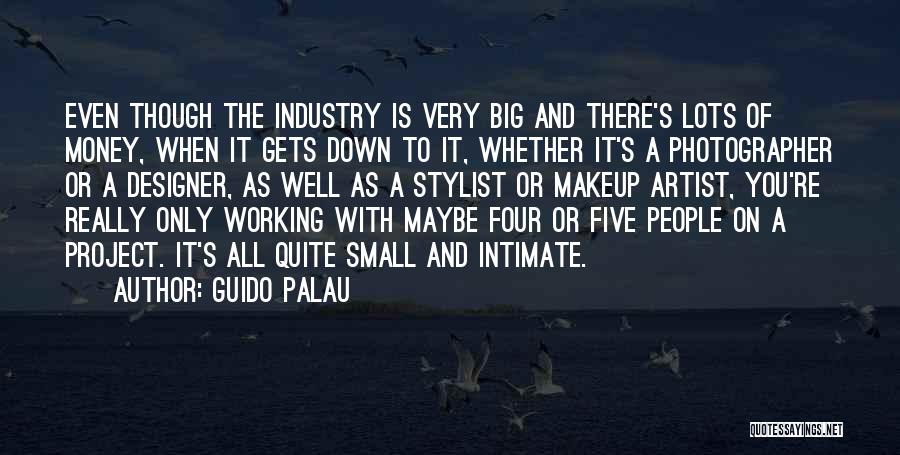 Guido Palau Quotes: Even Though The Industry Is Very Big And There's Lots Of Money, When It Gets Down To It, Whether It's