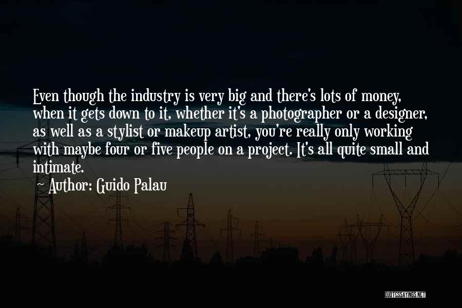 Guido Palau Quotes: Even Though The Industry Is Very Big And There's Lots Of Money, When It Gets Down To It, Whether It's