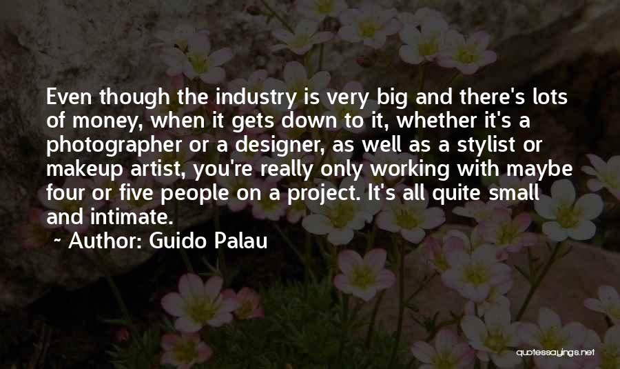 Guido Palau Quotes: Even Though The Industry Is Very Big And There's Lots Of Money, When It Gets Down To It, Whether It's