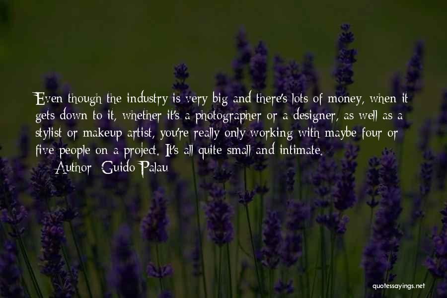 Guido Palau Quotes: Even Though The Industry Is Very Big And There's Lots Of Money, When It Gets Down To It, Whether It's