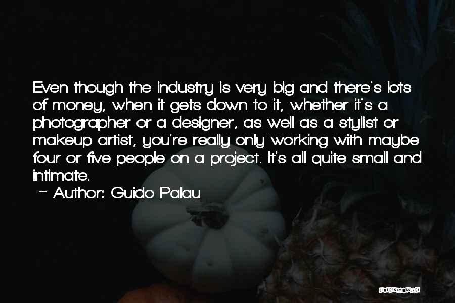 Guido Palau Quotes: Even Though The Industry Is Very Big And There's Lots Of Money, When It Gets Down To It, Whether It's