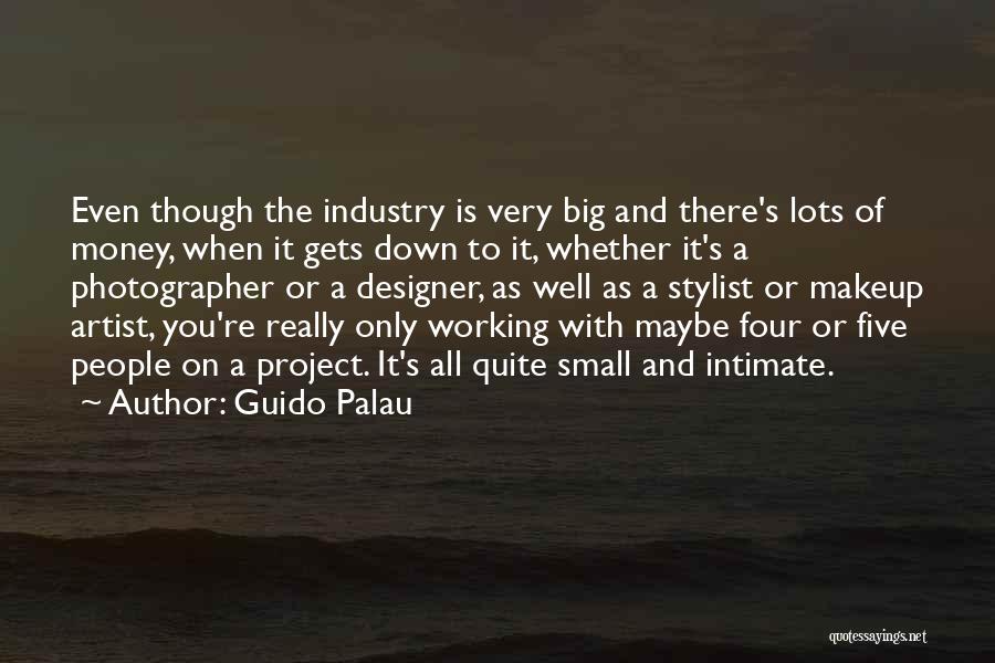 Guido Palau Quotes: Even Though The Industry Is Very Big And There's Lots Of Money, When It Gets Down To It, Whether It's