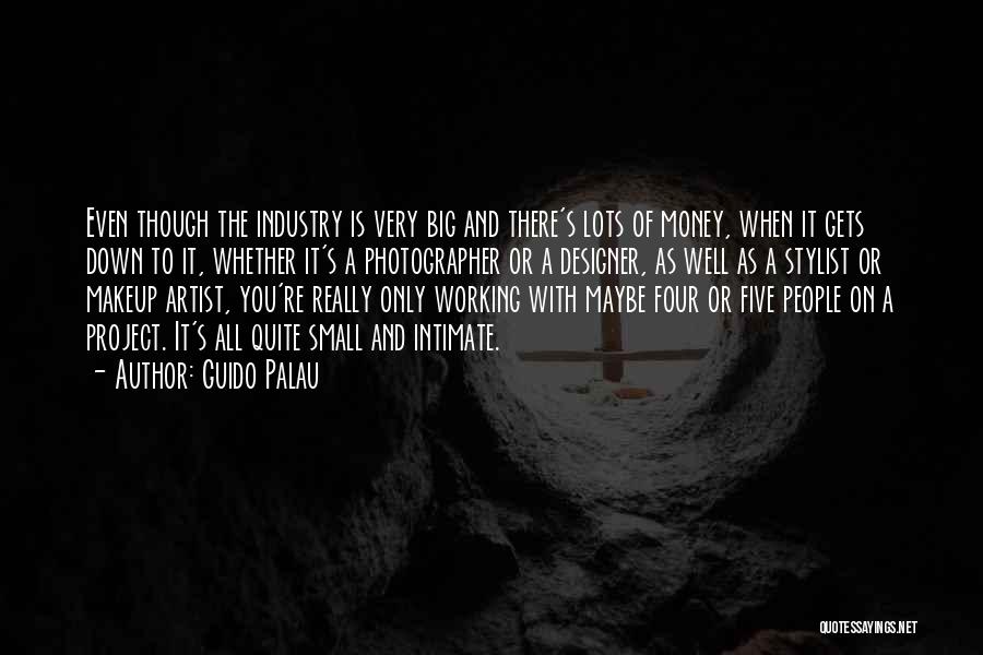 Guido Palau Quotes: Even Though The Industry Is Very Big And There's Lots Of Money, When It Gets Down To It, Whether It's