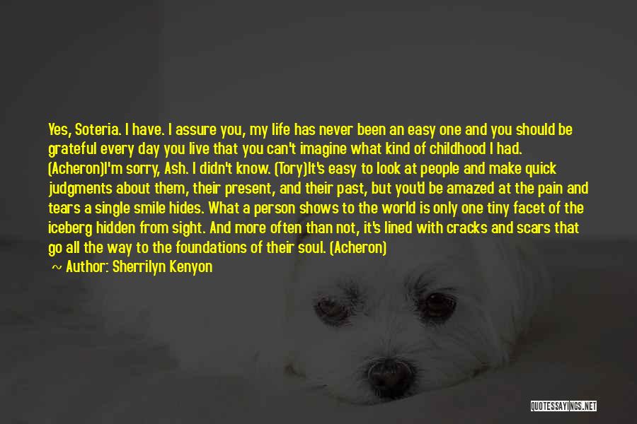 Sherrilyn Kenyon Quotes: Yes, Soteria. I Have. I Assure You, My Life Has Never Been An Easy One And You Should Be Grateful