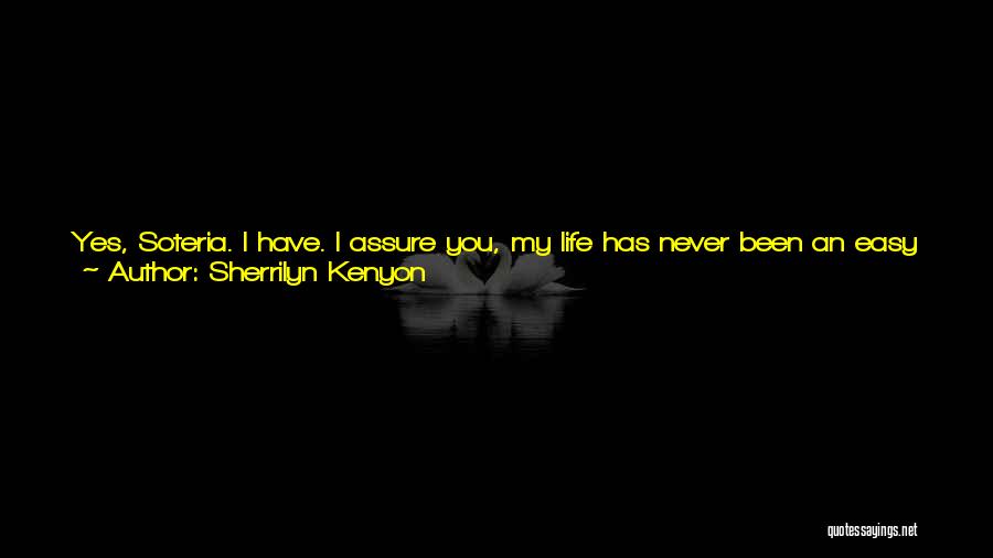 Sherrilyn Kenyon Quotes: Yes, Soteria. I Have. I Assure You, My Life Has Never Been An Easy One And You Should Be Grateful