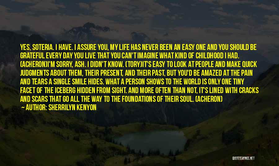 Sherrilyn Kenyon Quotes: Yes, Soteria. I Have. I Assure You, My Life Has Never Been An Easy One And You Should Be Grateful