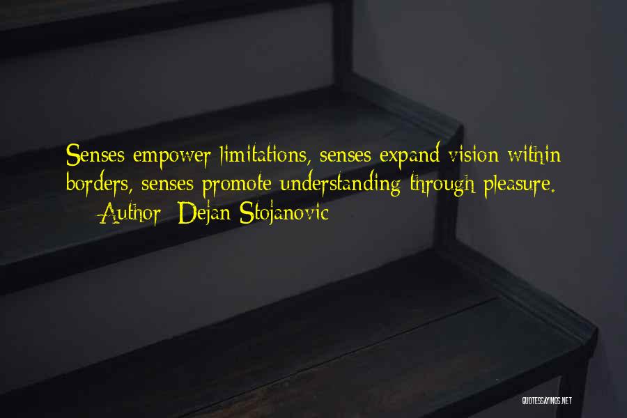 Dejan Stojanovic Quotes: Senses Empower Limitations, Senses Expand Vision Within Borders, Senses Promote Understanding Through Pleasure.