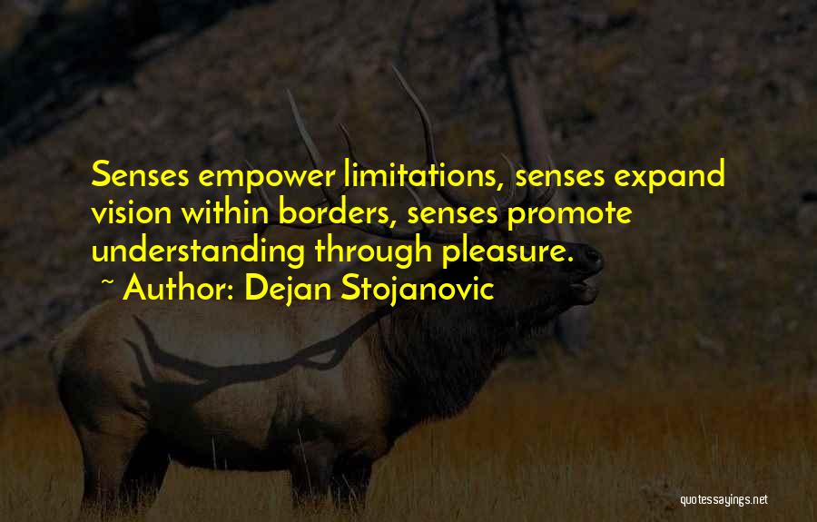 Dejan Stojanovic Quotes: Senses Empower Limitations, Senses Expand Vision Within Borders, Senses Promote Understanding Through Pleasure.