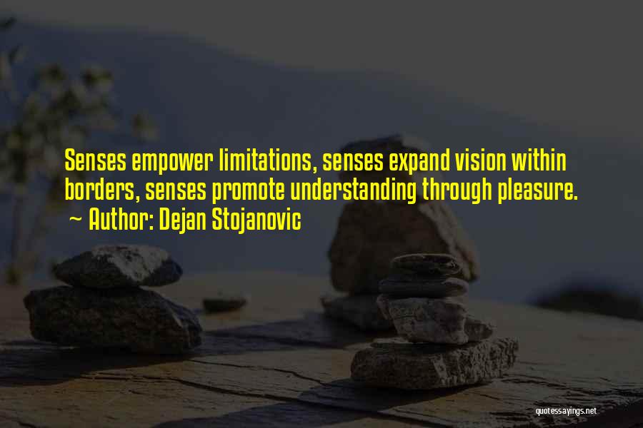 Dejan Stojanovic Quotes: Senses Empower Limitations, Senses Expand Vision Within Borders, Senses Promote Understanding Through Pleasure.