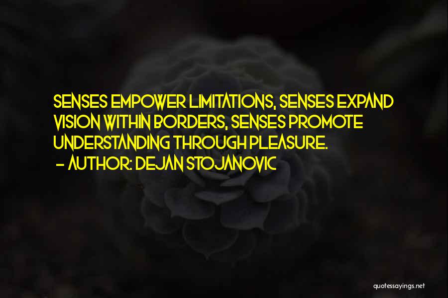 Dejan Stojanovic Quotes: Senses Empower Limitations, Senses Expand Vision Within Borders, Senses Promote Understanding Through Pleasure.