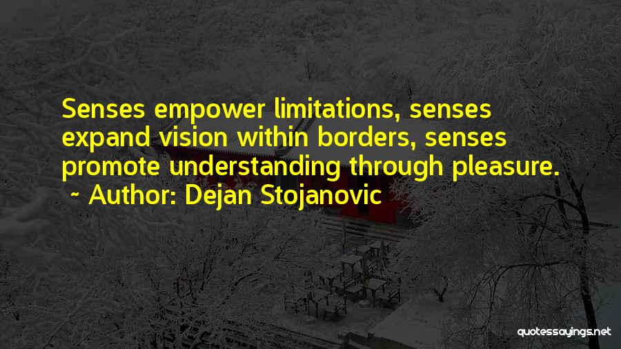 Dejan Stojanovic Quotes: Senses Empower Limitations, Senses Expand Vision Within Borders, Senses Promote Understanding Through Pleasure.