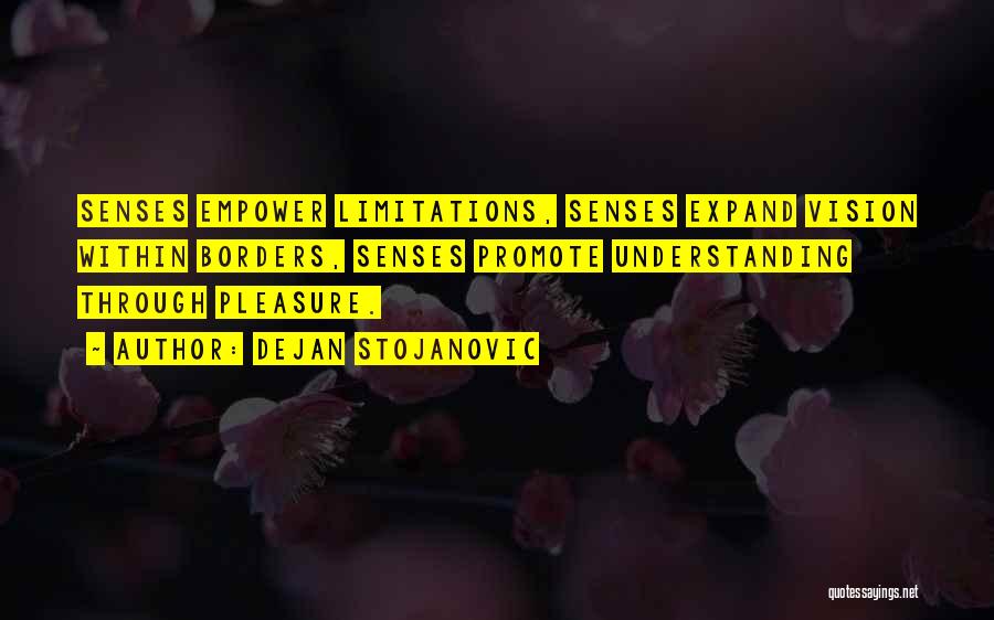 Dejan Stojanovic Quotes: Senses Empower Limitations, Senses Expand Vision Within Borders, Senses Promote Understanding Through Pleasure.