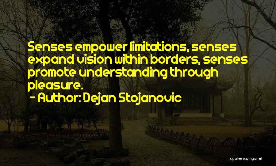 Dejan Stojanovic Quotes: Senses Empower Limitations, Senses Expand Vision Within Borders, Senses Promote Understanding Through Pleasure.