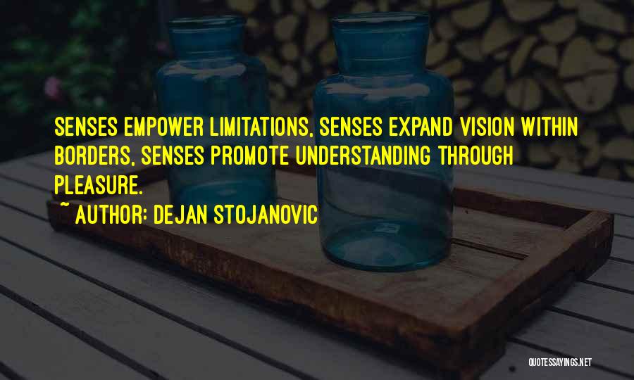 Dejan Stojanovic Quotes: Senses Empower Limitations, Senses Expand Vision Within Borders, Senses Promote Understanding Through Pleasure.