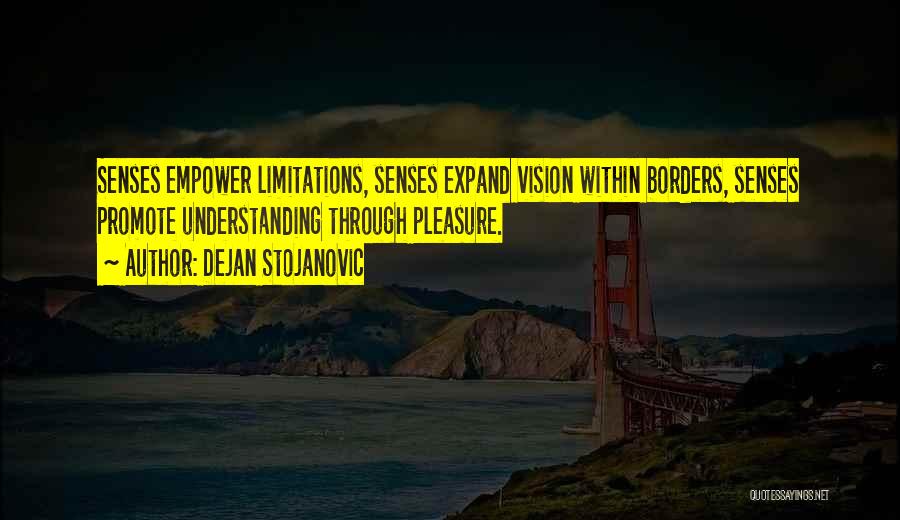 Dejan Stojanovic Quotes: Senses Empower Limitations, Senses Expand Vision Within Borders, Senses Promote Understanding Through Pleasure.