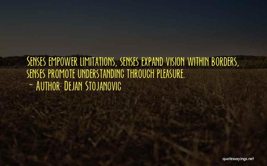 Dejan Stojanovic Quotes: Senses Empower Limitations, Senses Expand Vision Within Borders, Senses Promote Understanding Through Pleasure.