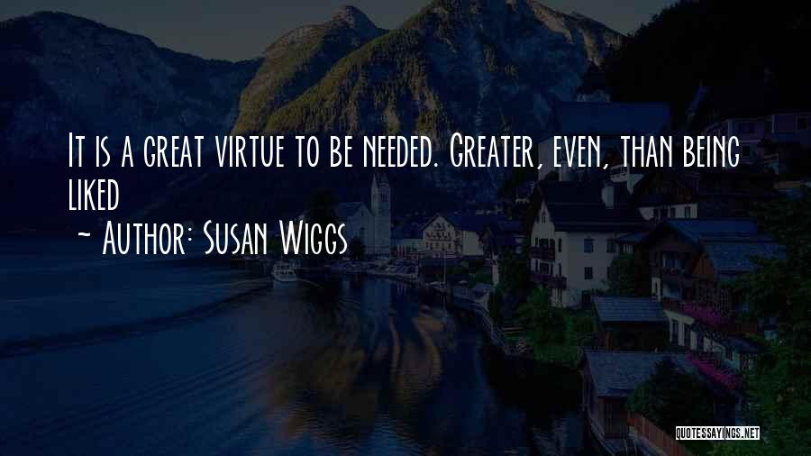 Susan Wiggs Quotes: It Is A Great Virtue To Be Needed. Greater, Even, Than Being Liked