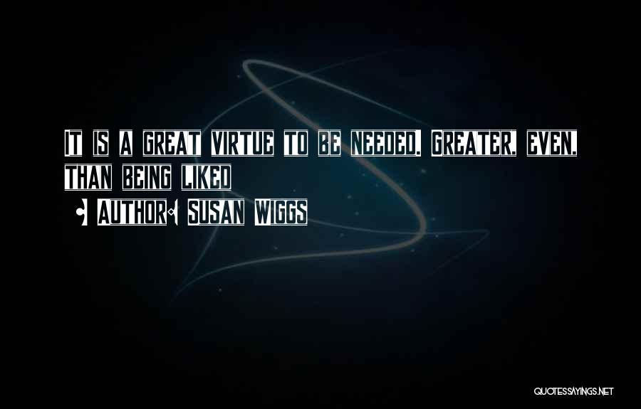 Susan Wiggs Quotes: It Is A Great Virtue To Be Needed. Greater, Even, Than Being Liked