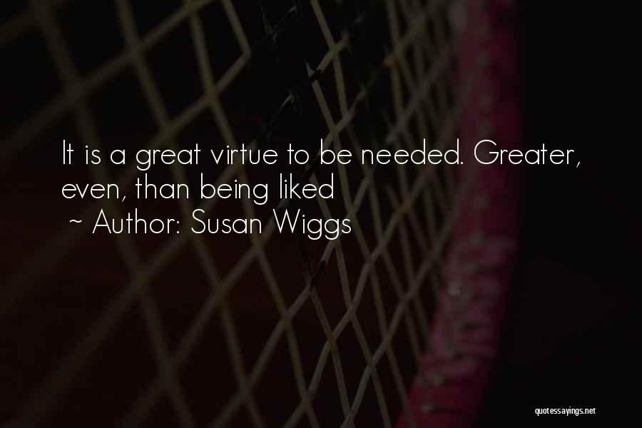 Susan Wiggs Quotes: It Is A Great Virtue To Be Needed. Greater, Even, Than Being Liked