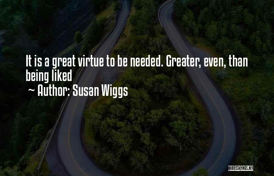 Susan Wiggs Quotes: It Is A Great Virtue To Be Needed. Greater, Even, Than Being Liked