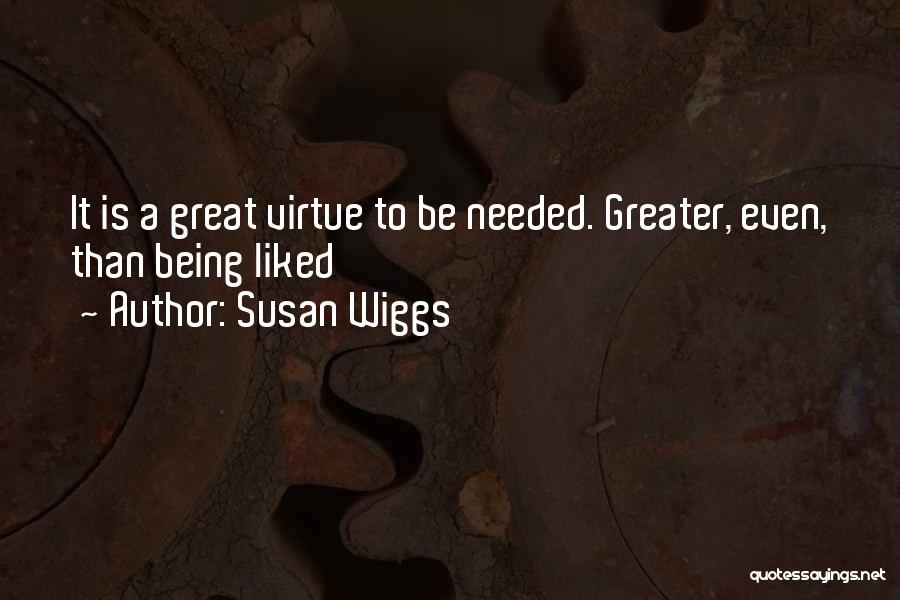 Susan Wiggs Quotes: It Is A Great Virtue To Be Needed. Greater, Even, Than Being Liked