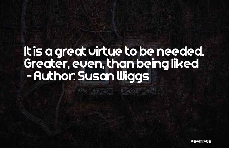 Susan Wiggs Quotes: It Is A Great Virtue To Be Needed. Greater, Even, Than Being Liked