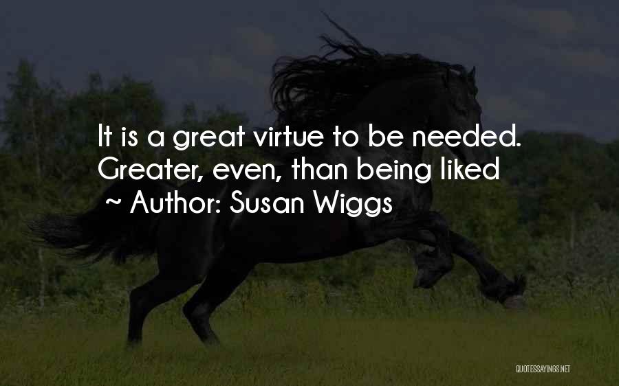 Susan Wiggs Quotes: It Is A Great Virtue To Be Needed. Greater, Even, Than Being Liked