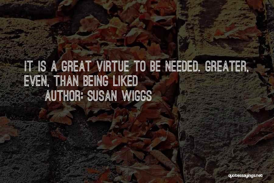 Susan Wiggs Quotes: It Is A Great Virtue To Be Needed. Greater, Even, Than Being Liked