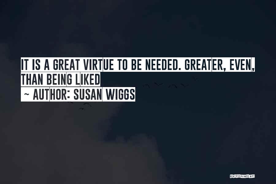 Susan Wiggs Quotes: It Is A Great Virtue To Be Needed. Greater, Even, Than Being Liked