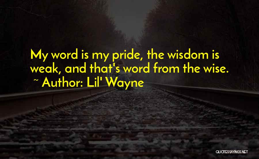 Lil' Wayne Quotes: My Word Is My Pride, The Wisdom Is Weak, And That's Word From The Wise.