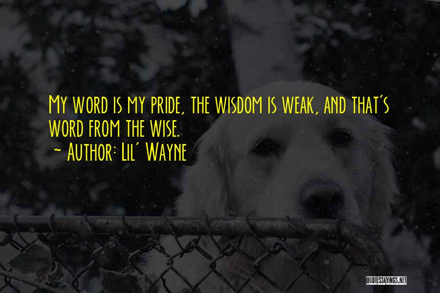 Lil' Wayne Quotes: My Word Is My Pride, The Wisdom Is Weak, And That's Word From The Wise.