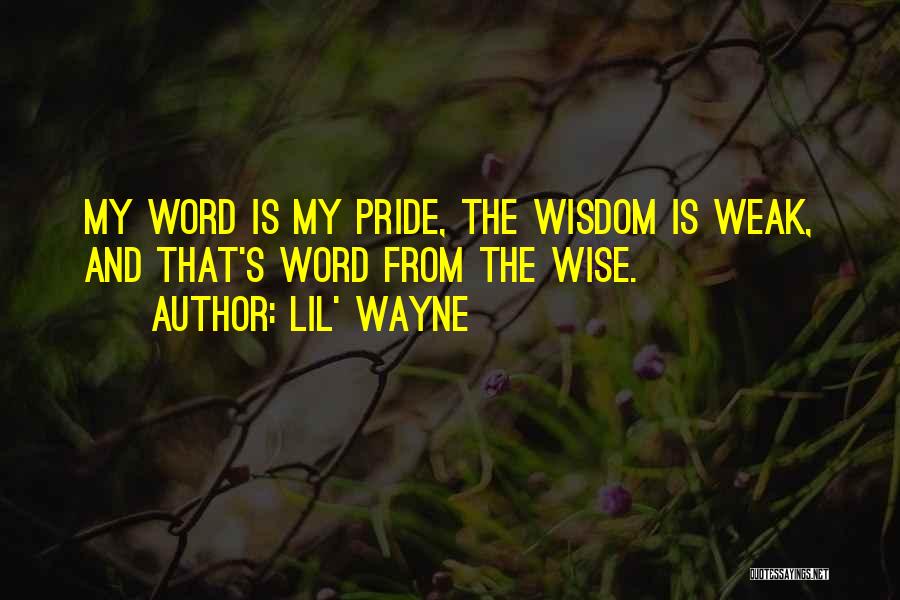 Lil' Wayne Quotes: My Word Is My Pride, The Wisdom Is Weak, And That's Word From The Wise.