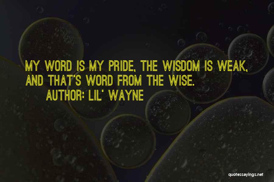 Lil' Wayne Quotes: My Word Is My Pride, The Wisdom Is Weak, And That's Word From The Wise.