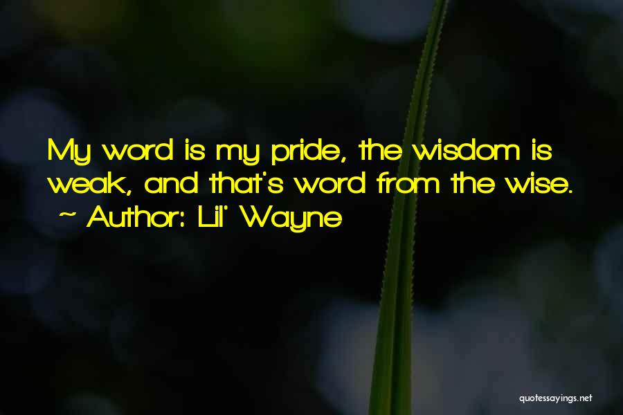 Lil' Wayne Quotes: My Word Is My Pride, The Wisdom Is Weak, And That's Word From The Wise.