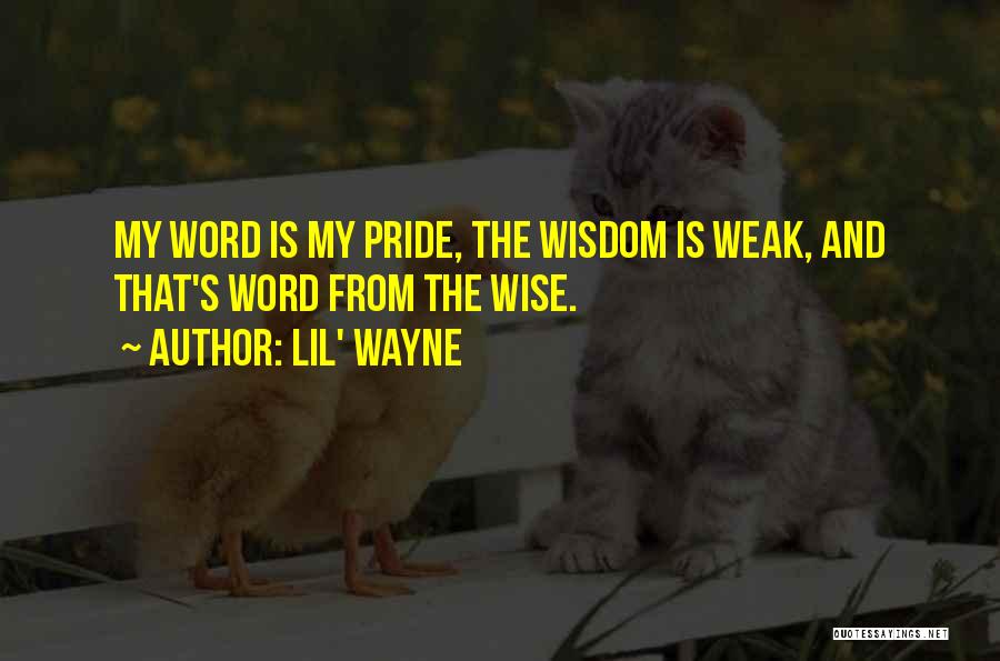 Lil' Wayne Quotes: My Word Is My Pride, The Wisdom Is Weak, And That's Word From The Wise.