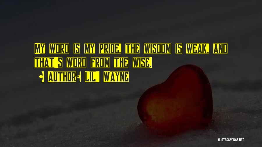 Lil' Wayne Quotes: My Word Is My Pride, The Wisdom Is Weak, And That's Word From The Wise.