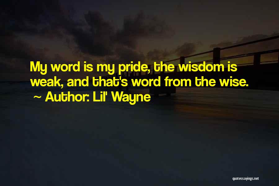 Lil' Wayne Quotes: My Word Is My Pride, The Wisdom Is Weak, And That's Word From The Wise.