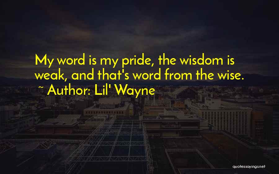 Lil' Wayne Quotes: My Word Is My Pride, The Wisdom Is Weak, And That's Word From The Wise.