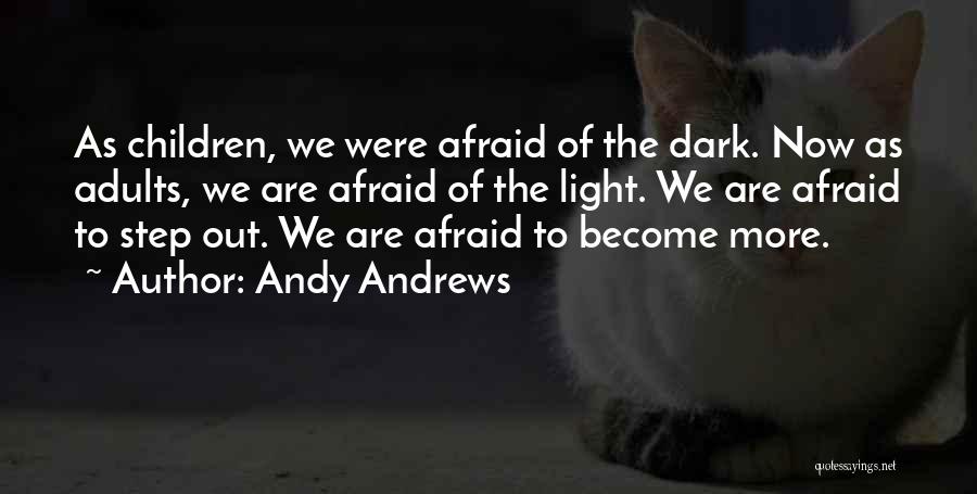 Andy Andrews Quotes: As Children, We Were Afraid Of The Dark. Now As Adults, We Are Afraid Of The Light. We Are Afraid