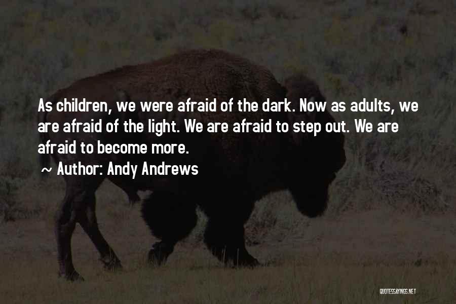 Andy Andrews Quotes: As Children, We Were Afraid Of The Dark. Now As Adults, We Are Afraid Of The Light. We Are Afraid