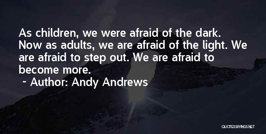 Andy Andrews Quotes: As Children, We Were Afraid Of The Dark. Now As Adults, We Are Afraid Of The Light. We Are Afraid