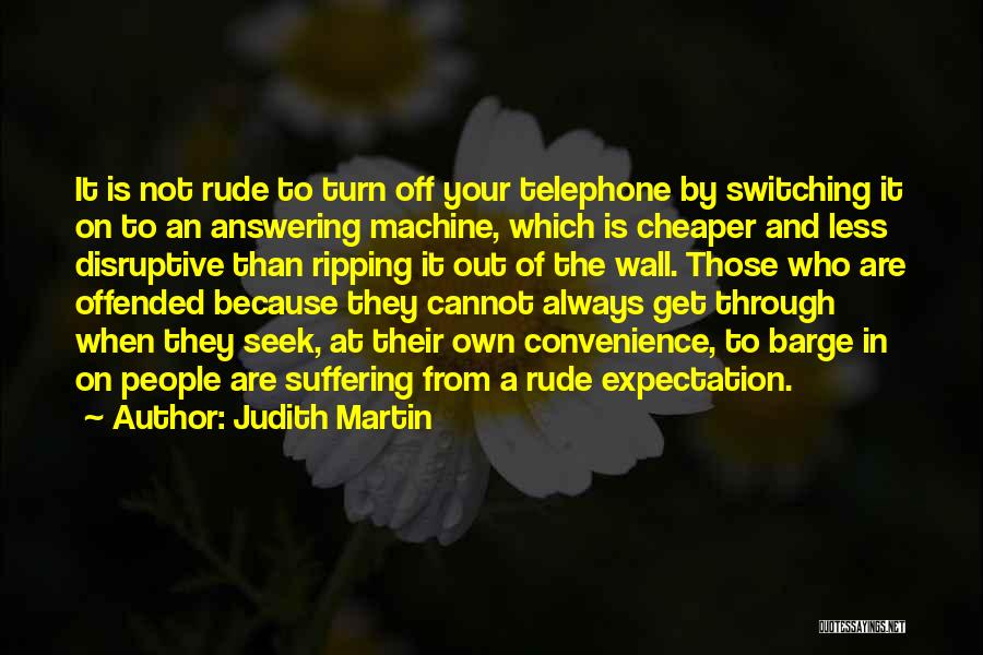 Judith Martin Quotes: It Is Not Rude To Turn Off Your Telephone By Switching It On To An Answering Machine, Which Is Cheaper