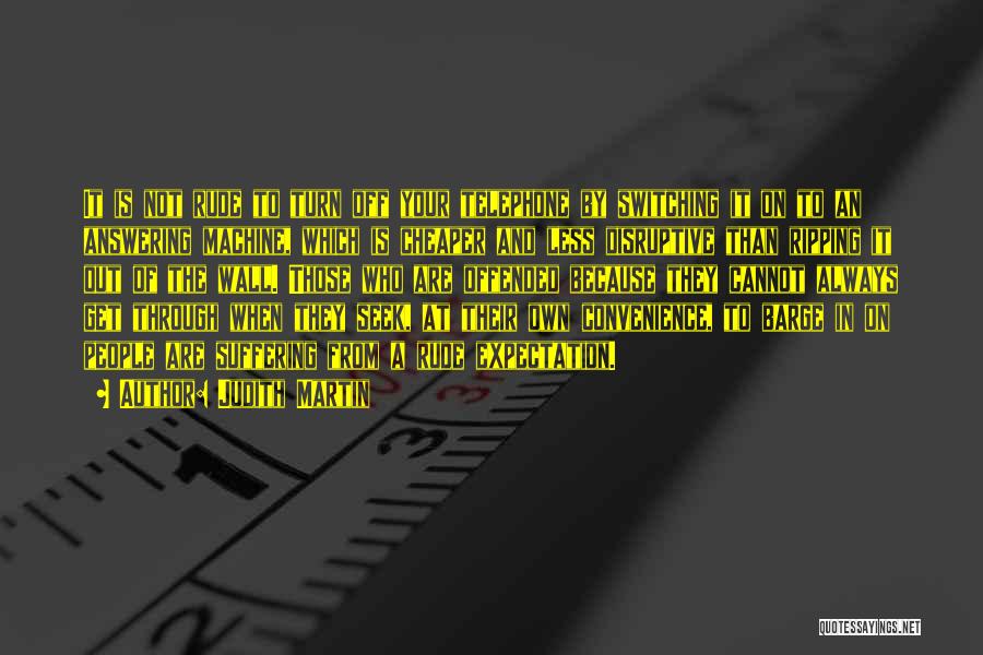 Judith Martin Quotes: It Is Not Rude To Turn Off Your Telephone By Switching It On To An Answering Machine, Which Is Cheaper